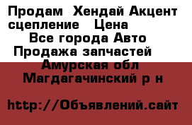 Продам  Хендай Акцент-сцепление › Цена ­ 2 500 - Все города Авто » Продажа запчастей   . Амурская обл.,Магдагачинский р-н